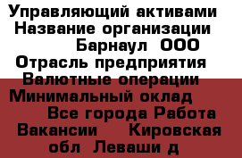 Управляющий активами › Название организации ­ MD-Trade-Барнаул, ООО › Отрасль предприятия ­ Валютные операции › Минимальный оклад ­ 50 000 - Все города Работа » Вакансии   . Кировская обл.,Леваши д.